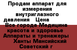 Продам аппарат для измерения внутриглазного давления › Цена ­ 10 000 - Все города Медицина, красота и здоровье » Аппараты и тренажеры   . Ханты-Мансийский,Советский г.